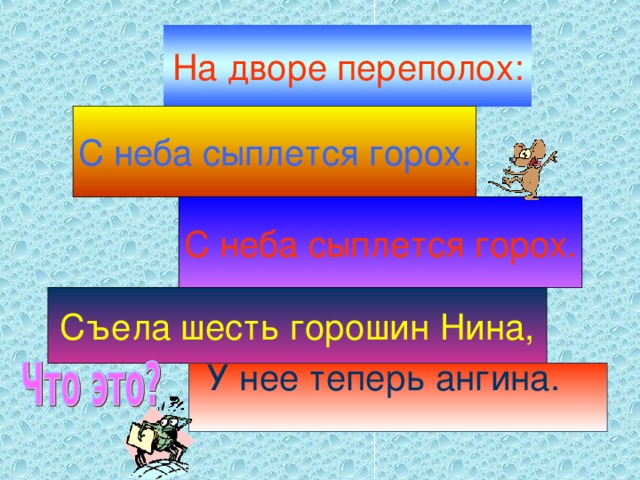 На дворе переполох: С неба сыплется горох. С неба сыплется горох. Съела шесть горошин Нина, У нее теперь ангина.  