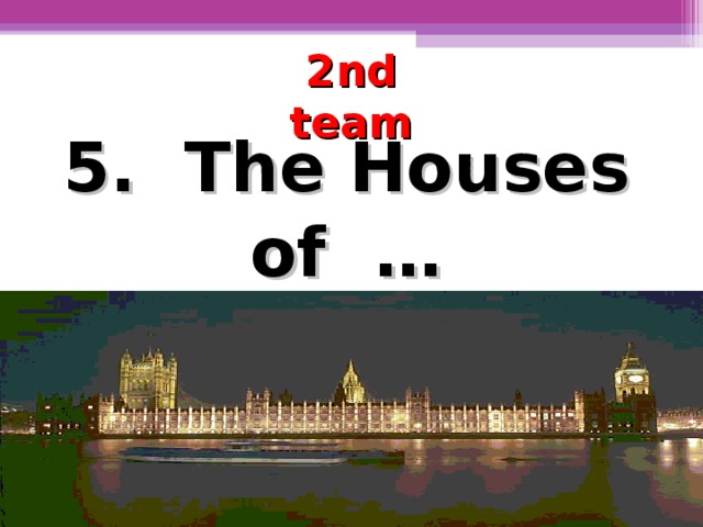 2nd team 5. The Houses of …