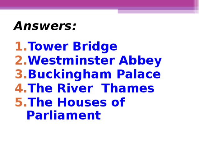 Answers:  Tower  Bridge Westminster  Abbey Buckingham  Palace The River  Thames The Houses of Parliament