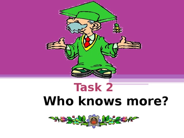 Task 2    Who knows more?