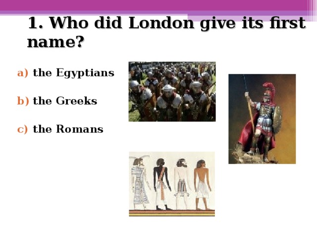 1. Who did London give its first name?   the Egyptians  the Greeks  the Romans