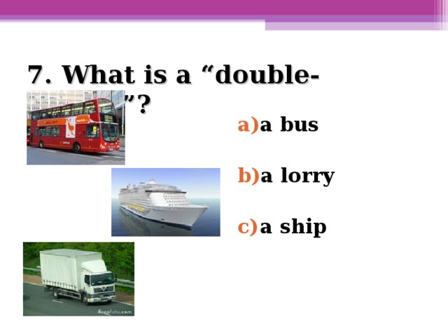 7. What is a “double-decker”?   a bus  a lorry  a ship