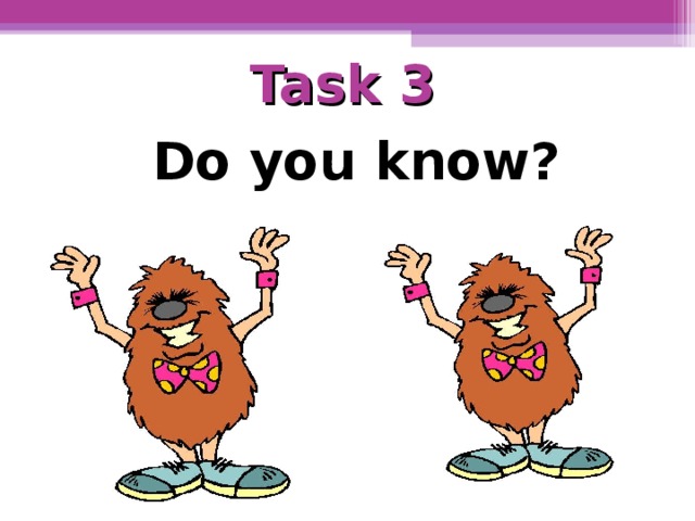 Task 3   Do you know?