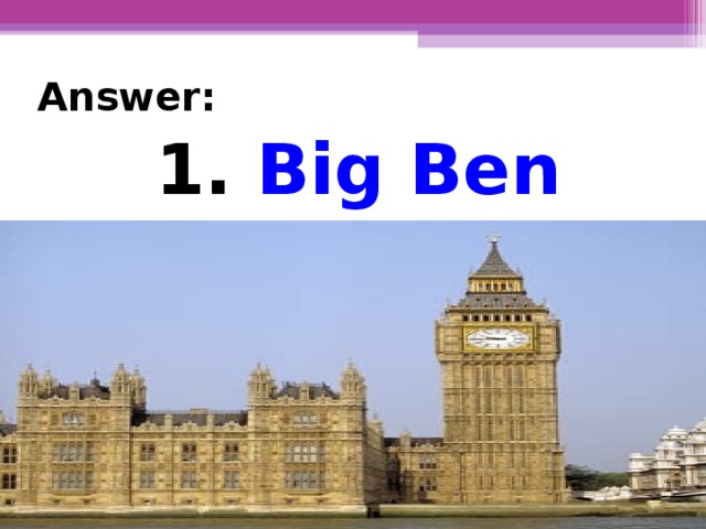Answer: 1. Big Ben 1. Big Ben