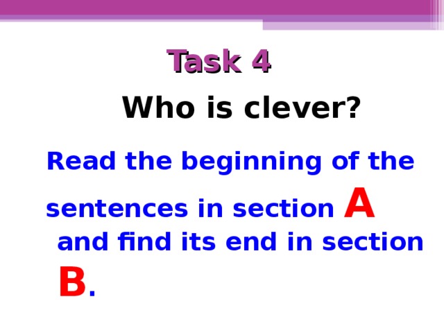 Task 4   Who is clever? Read the beginning of the sentences in section A  and find its end in section  B .