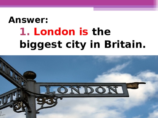 Answer: 1. London is the biggest city in Britain. 1. London is the biggest city in Britain. 1. London is the biggest city in Britain. 1. London is the biggest city in Britain. 1. London is the biggest city in Britain.