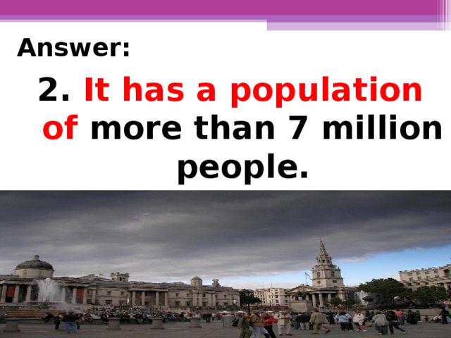 Answer: 2.  It has a population of more than 7 million people.