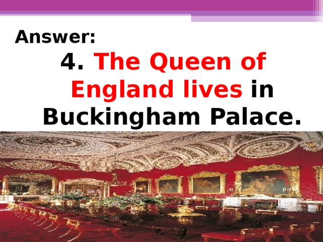 Answer: 4.  The Queen of England lives  in Buckingham Palace.