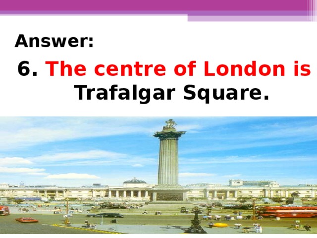 Answer: 6.  The centre of London is  Trafalgar Square.