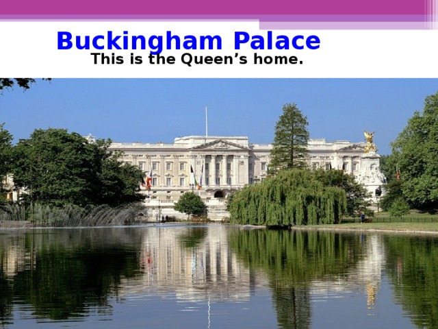 Buckingham  Palace This is the Queen’s home.