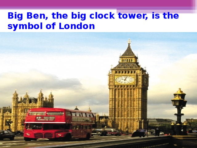 Big Ben, the big clock tower, is the symbol of London .