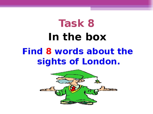 Task 8 In the box Find 8 words about the sights of London.