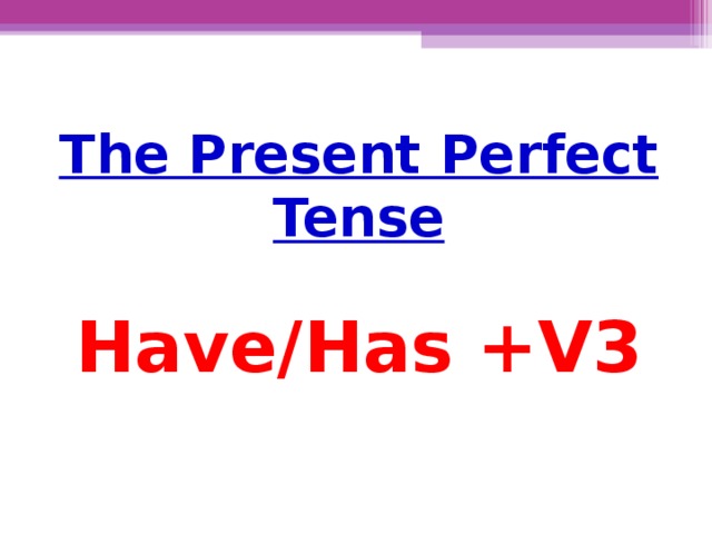 The Present Perfect Tense  Have/Has +V3
