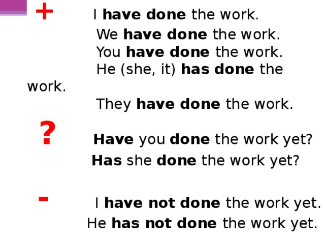 +   I have done the work.  We have done the work.  You have done the work.  He (she, it) has done the work.  They have done the work.  ?  Have you done the work yet?  Has she done the work yet?  -  I have not done the work yet.  He has not done the work yet.