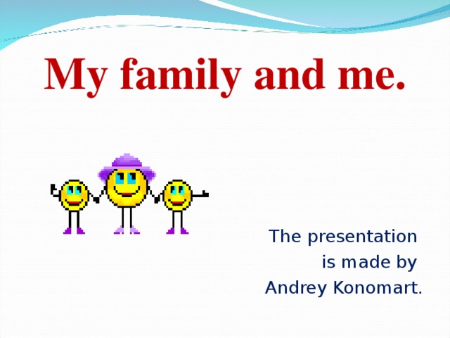 My family and me. The presentation is made by  Andrey Konomart.