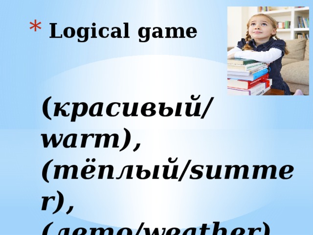 Logical game    ( красивый/ warm), (тёплый/summer), (лето/weather)…     