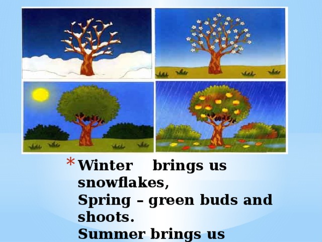 Winter brings us snowflakes,  Spring – green buds and shoots.  Summer brings us berries,  Autumn – golden fruits.