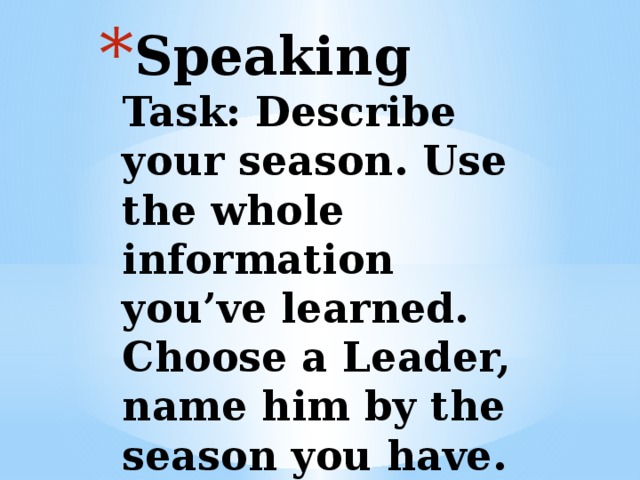 Speaking  Task: Describe your season. Use the whole information you’ve learned.  Choose a Leader, name him by the season you have. Use the decorations.