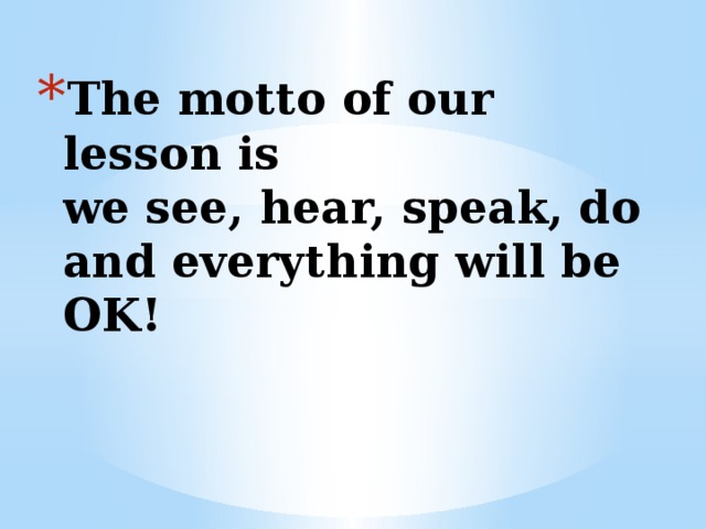 The motto of our lesson is  we see, hear, speak, do and everything will be OK!