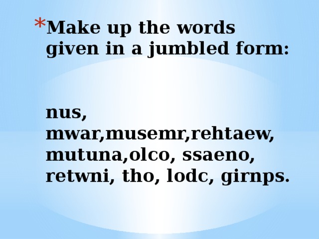 Make up the words given in a jumbled form:   nus, mwar,musemr,rehtaew, mutuna,olco, ssaeno, retwni, tho, lodc, girnps.