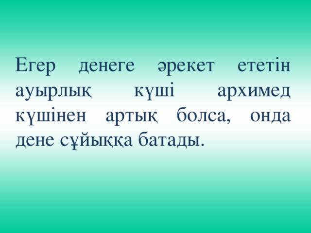 Егер денеге әрекет ететін ауырлық күші архимед күшінен артық болса, онда дене сұйыққа батады.