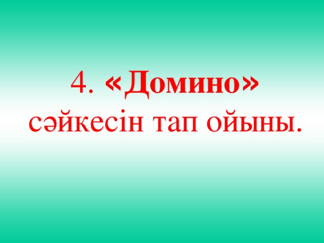 4. « Домино »  сәйкесін тап ойыны.