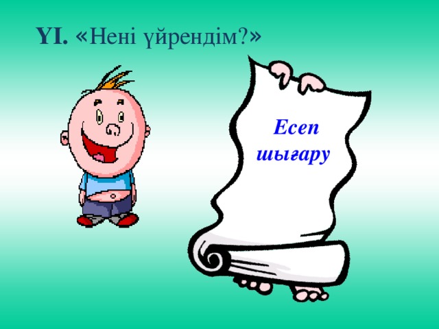 ҮІ.  « Нені үйрендім? » Есеп шығару