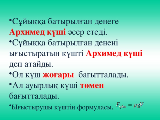 Сұйыққа батырылған денеге Архимед күші әсер етеді. Сұйыққа батырылған денені ығыстыратын күшті Архимед күші деп атайды. Ол күш жоғары бағытталады. Ал ауырлық күші төмен бағытталады. Ығыстырушы күштің формуласы .