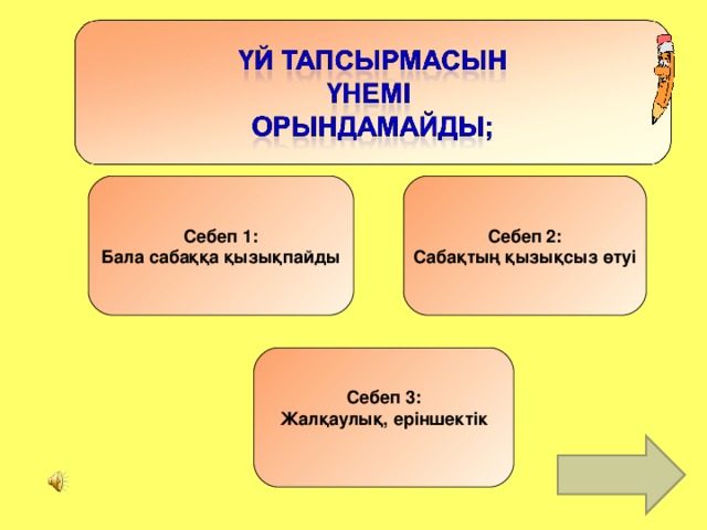 Себеп 1 : Бала сабаққа қызықпайды Себеп 2 : Сабақтың қызықсыз өтуі Себеп 3: Жалқаулық, еріншектік