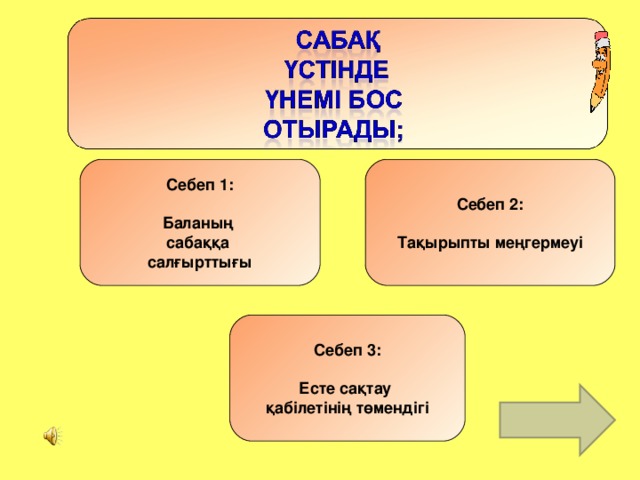 Себеп 1 :  Баланың сабаққа салғырттығы Себеп 2 :  Тақырыпты меңгермеуі Себеп 3 :  Есте сақтау қабілетінің төмендігі