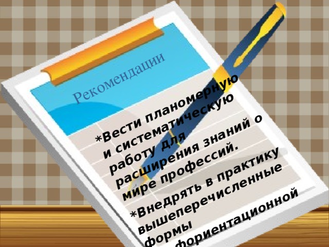 *Вести планомерную и систематическую работу для расширения знаний о мире профессий. *Внедрять в практику вышеперечисленные формы профориентационной работы. Рекомендации