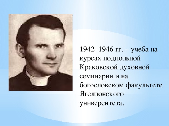 1942–1946 гг. – учеба на курсах подпольной Краковской духовной семинарии и на богословском факультете Ягеллонского университета.