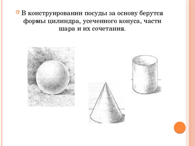 В конструировании посуды за основу берутся формы цилиндра, усеченного конуса, части шара и их сочетания.