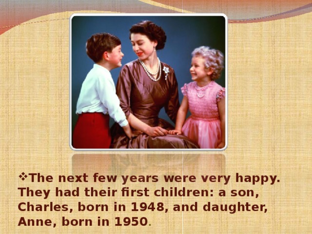 The next few years were very happy. They had their first children: a son, Charles, born in 1948, and daughter, Anne, born in 1950 .