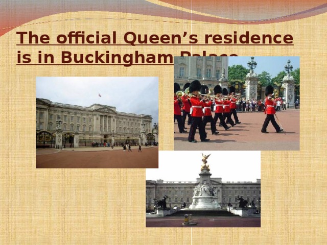 The official Queen’s residence is in Buckingham Palace.