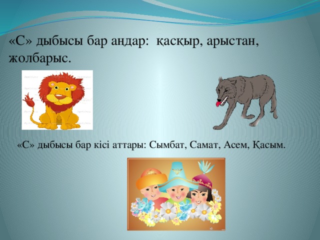 «С» дыбысы бар аңдар: қасқыр, арыстан, жолбарыс. «С» дыбысы бар кісі аттары: Сымбат, Самат, Асем, Қасым.