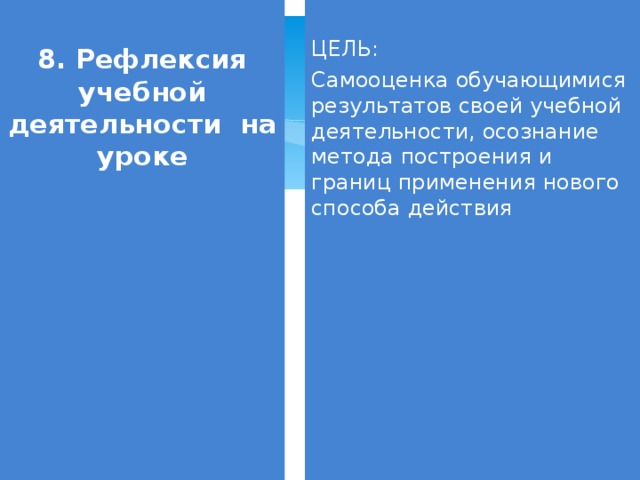 8. Рефлексия учебной деятельности на уроке ЦЕЛЬ: Самооценка обучающимися результатов своей учебной деятельности, осознание метода построения и границ применения нового способа действия