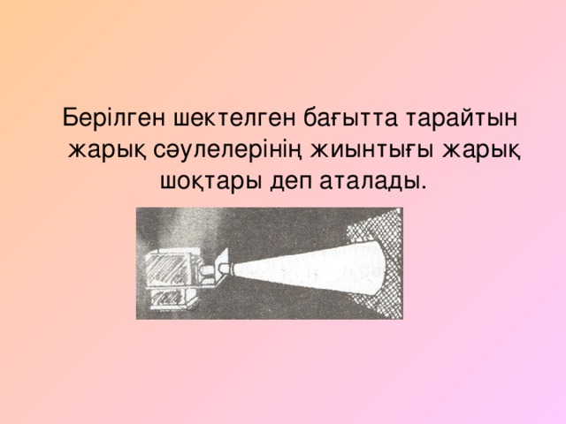 Берілген шектелген бағытта тарайтын жарық сәулелерінің жиынтығы жарық шоқтары деп аталады .