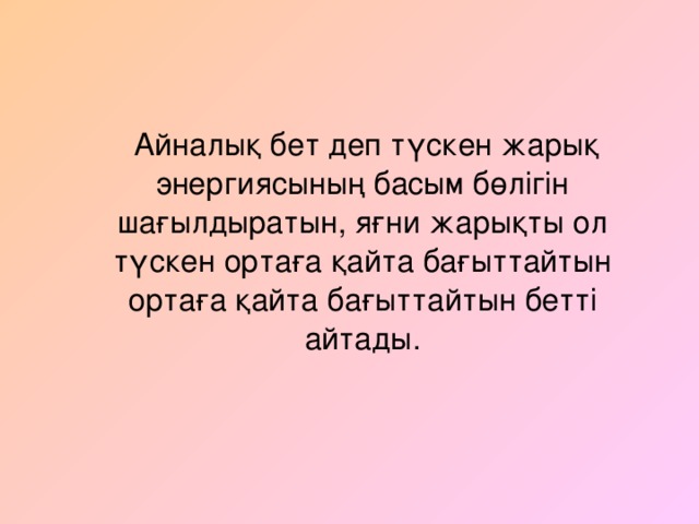 Айналық бет деп түскен жарық энергиясының басым бөлігін шағылдыратын, яғни жарықты ол түскен ортаға қайта бағыттайтын ортаға қайта бағыттайтын бетті айтады.