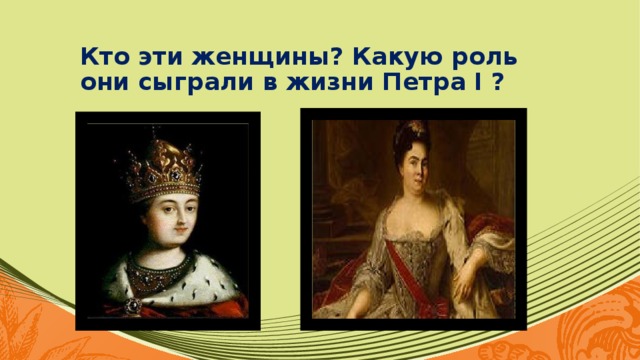 Кто эти женщины? Какую роль они сыграли в жизни Петра I ?