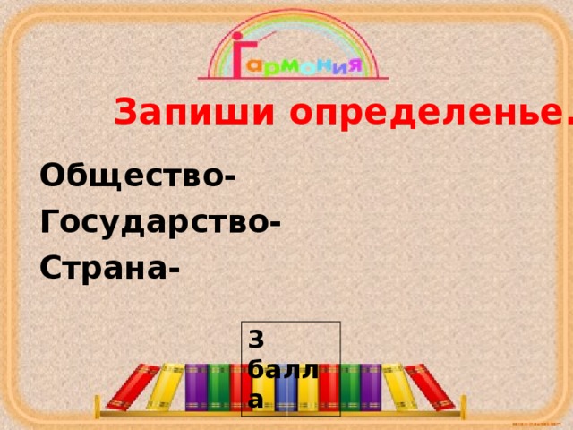 Запиши определенье. Общество- Государство- Страна- 3 балла