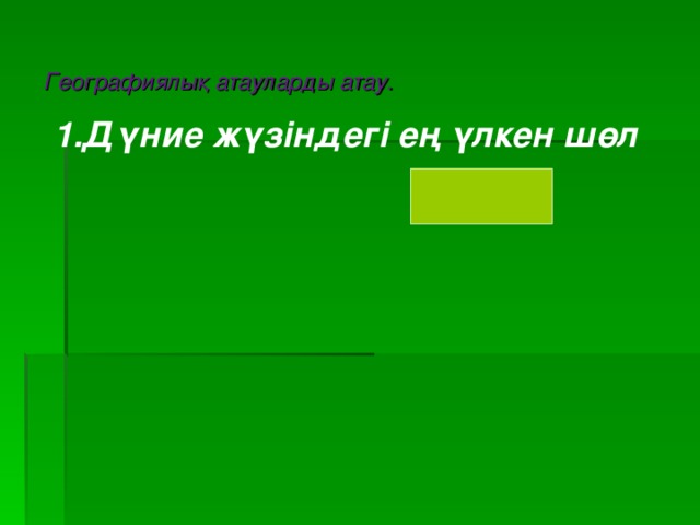 Географиялық атауларды атау. 1.Дүние жүзіндегі ең үлкен шөл Сахара