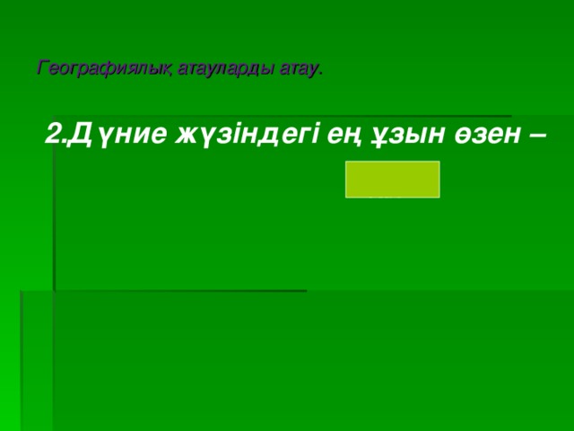 Географиялық атауларды атау. 2.Дүние жүзіндегі ең ұзын өзен –    Ніл