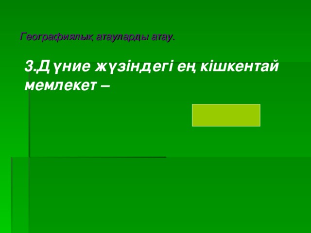 Географиялық атауларды атау. 3.Дүние жүзіндегі ең кішкентай мемлекет –    Ватикан