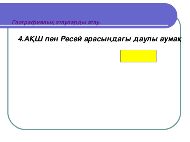 Географиялық атауларды атау. 4.АҚШ пен Ресей арасындағы даулы аумақ   Аляска