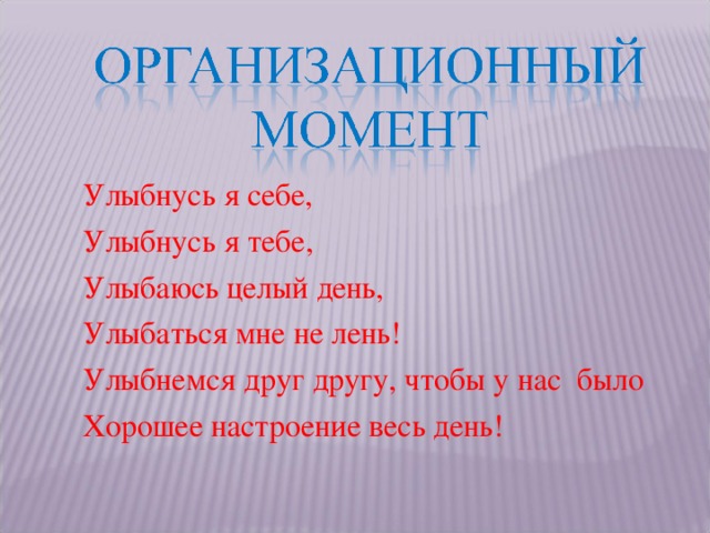 Улыбнусь я себе, Улыбнусь я тебе, Улыбаюсь целый день, Улыбаться мне не лень! Улыбнемся друг другу, чтобы у нас было Хорошее настроение весь день!