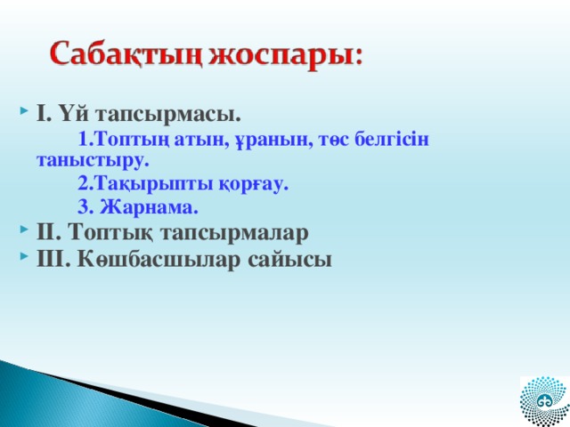 І. Үй тапсырмасы.  1.Топтың атын, ұранын, төс белгісін таныстыру.  2.Тақырыпты қорғау.  3. Жарнама. ІІ. Топтық тапсырмалар ІІІ. Көшбасшылар сайысы