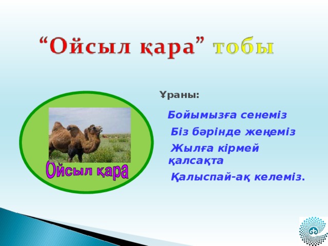 Ұраны:   Бойымызға сенеміз  Біз бәрінде жеңеміз  Жылға кірмей қалсақта  Қалыспай-ақ келеміз.