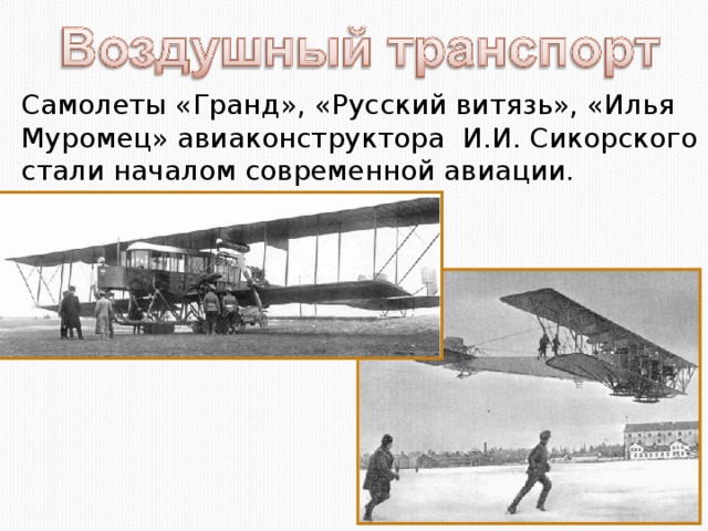 Самолеты «Гранд», «Русский витязь», «Илья Муромец» авиаконструктора И.И. Сикорского стали началом современной авиации.