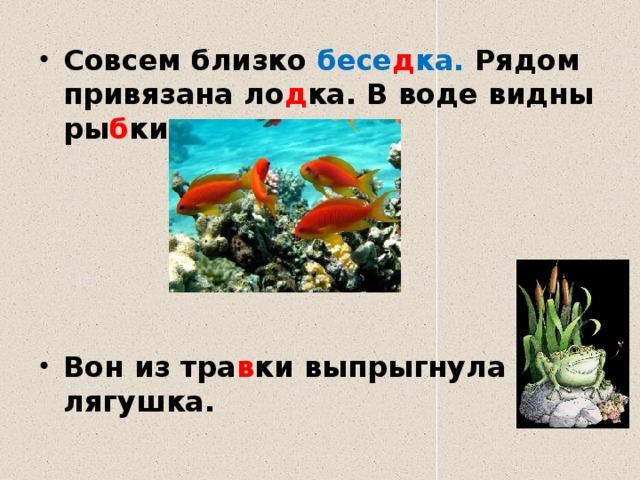 Совсем близко бесе д ка. Рядом привязана ло д ка. В воде видны ры б ки.      Вон из тра в ки выпрыгнула лягушка.